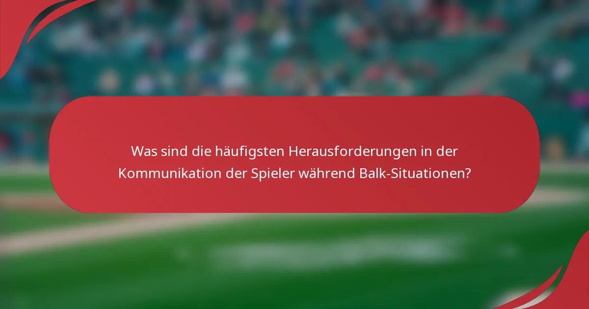 Was sind die häufigsten Herausforderungen in der Kommunikation der Spieler während Balk-Situationen?