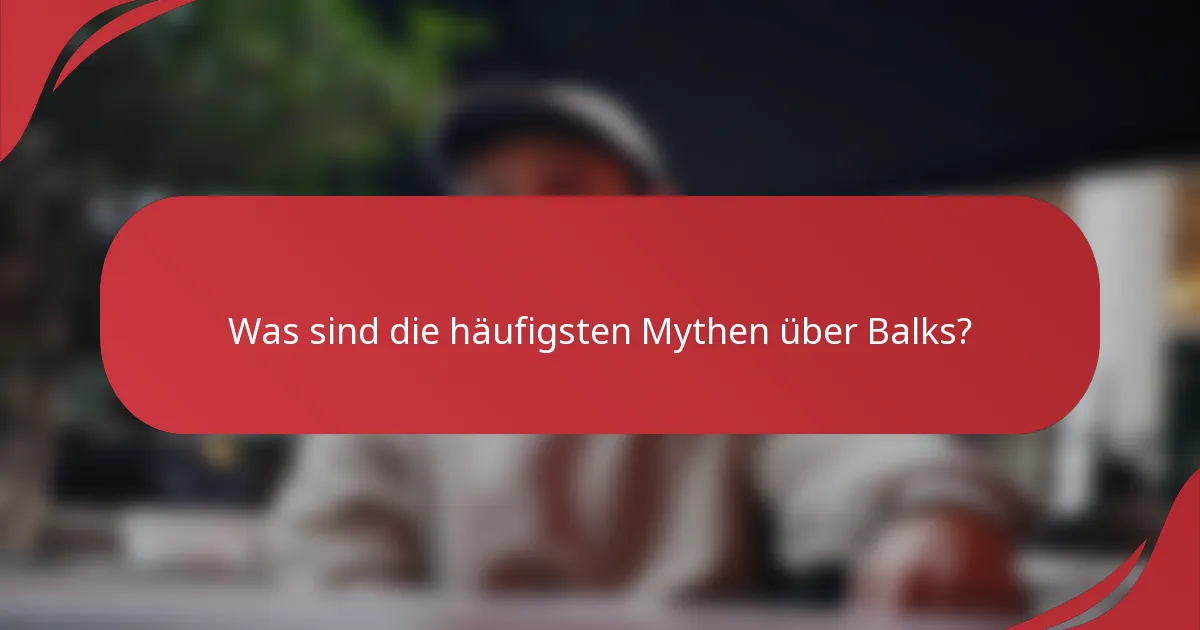 Was sind die häufigsten Mythen über Balks?