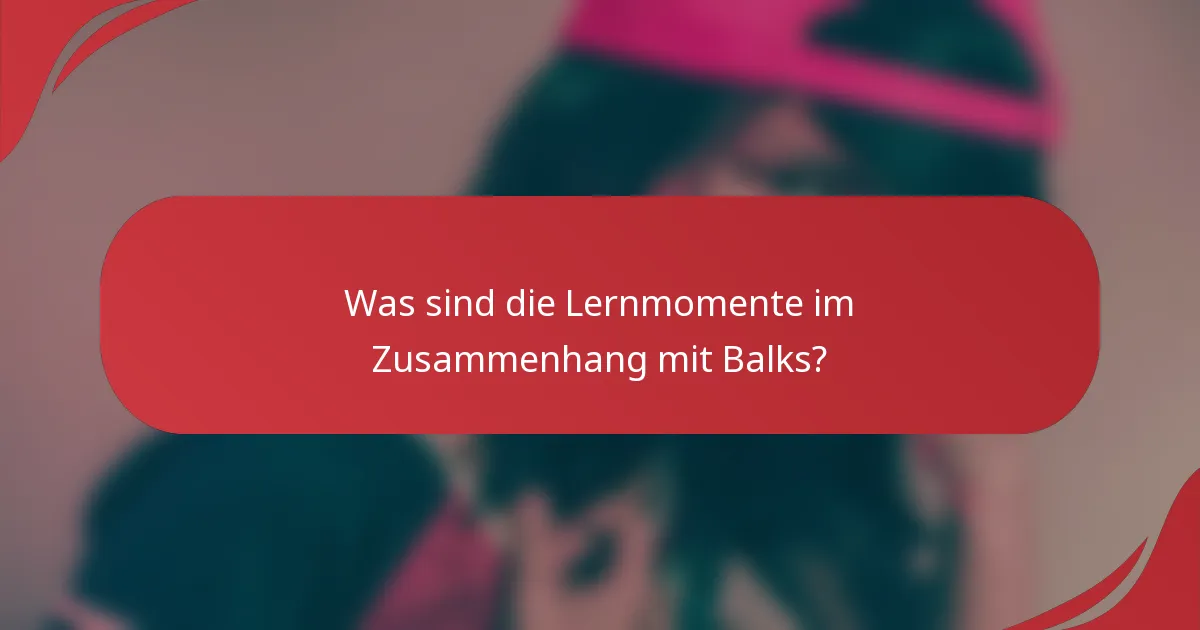 Was sind die Lernmomente im Zusammenhang mit Balks?