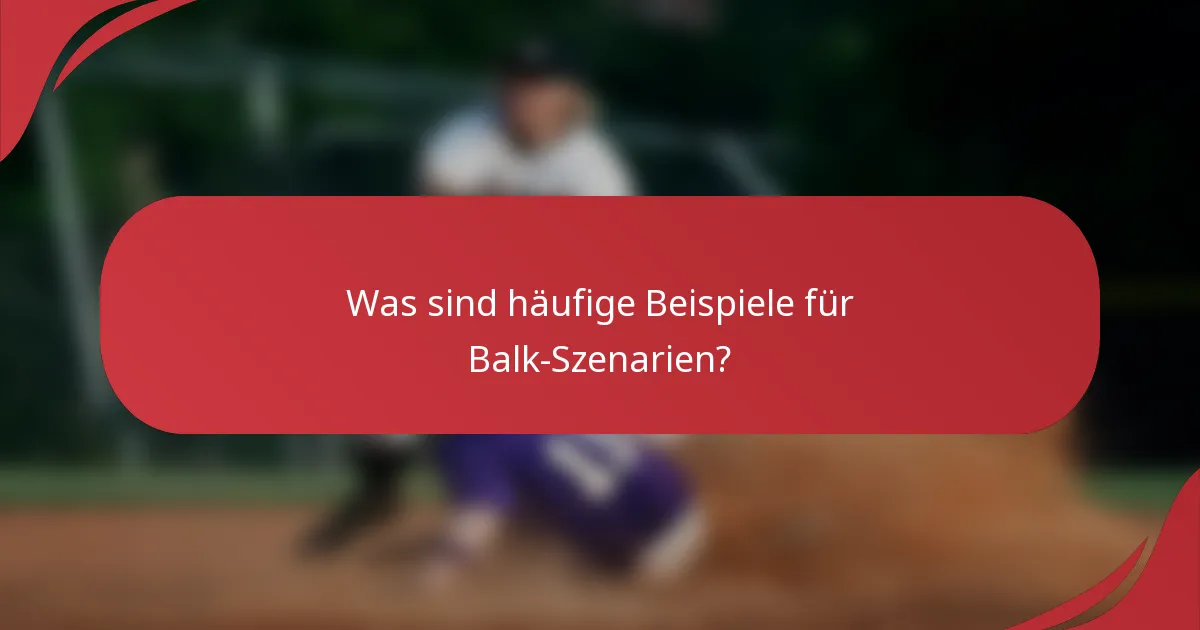 Was sind häufige Beispiele für Balk-Szenarien?