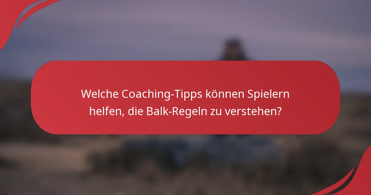 Welche Coaching-Tipps können Spielern helfen, die Balk-Regeln zu verstehen?