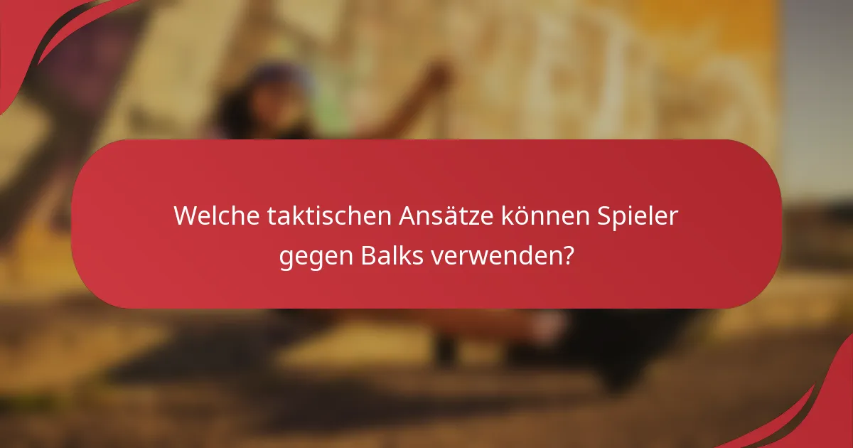 Welche taktischen Ansätze können Spieler gegen Balks verwenden?