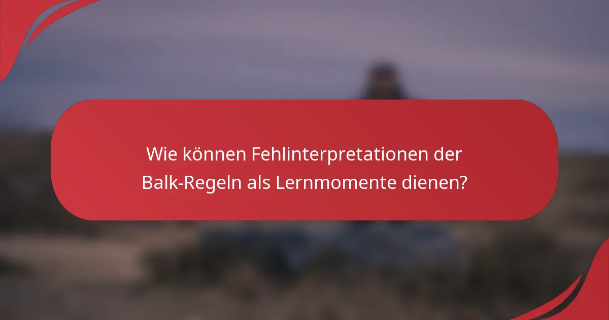 Wie können Fehlinterpretationen der Balk-Regeln als Lernmomente dienen?