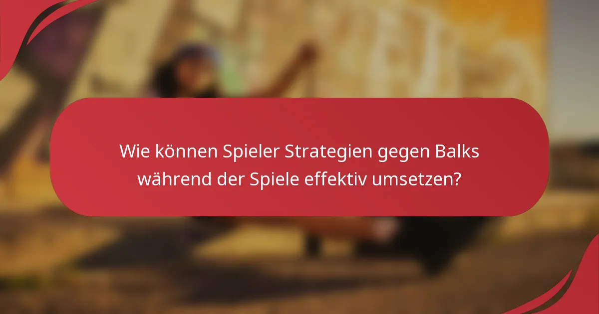 Wie können Spieler Strategien gegen Balks während der Spiele effektiv umsetzen?