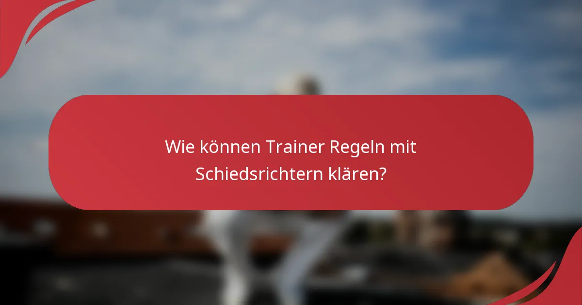 Wie können Trainer Regeln mit Schiedsrichtern klären?