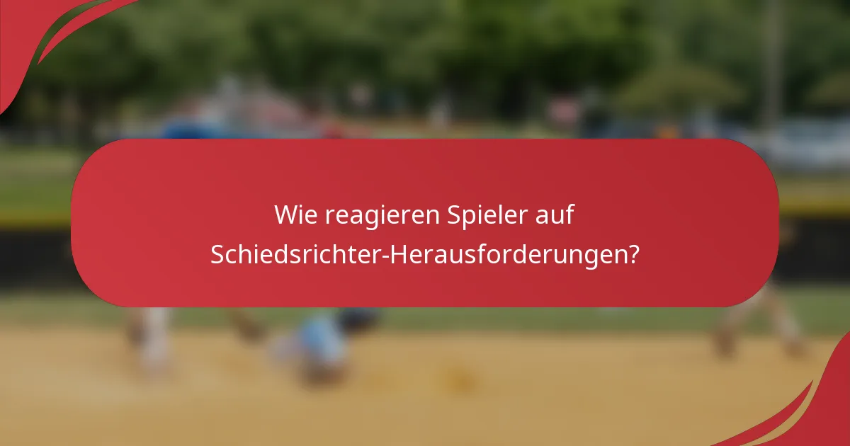 Wie reagieren Spieler auf Schiedsrichter-Herausforderungen?